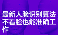 最新人臉識別算法不看臉也能準確工作